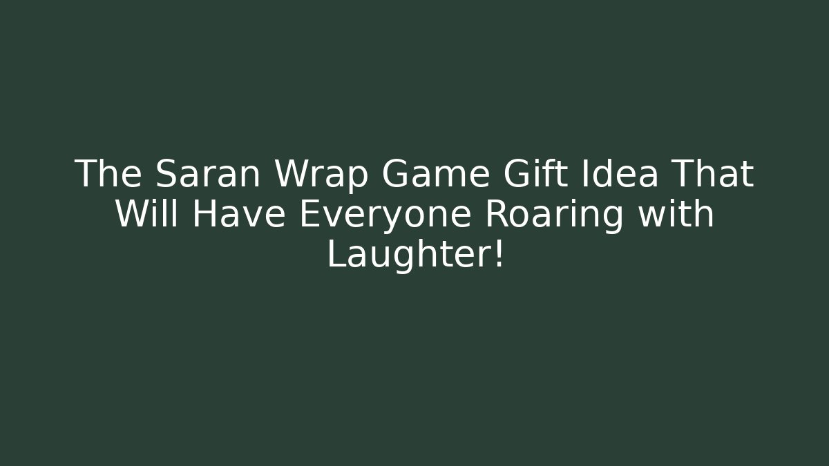 The Saran Wrap Game Gift Idea That Will Have Everyone Roaring with Laughter!