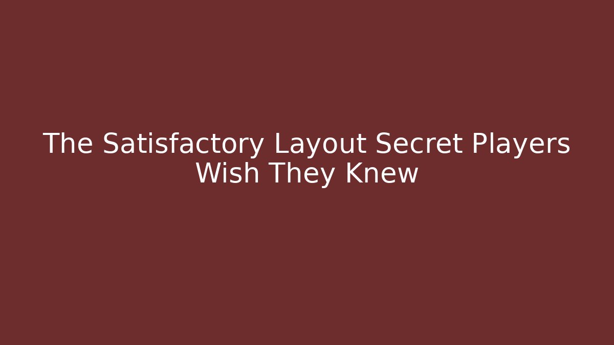 The Satisfactory Layout Secret Players Wish They Knew