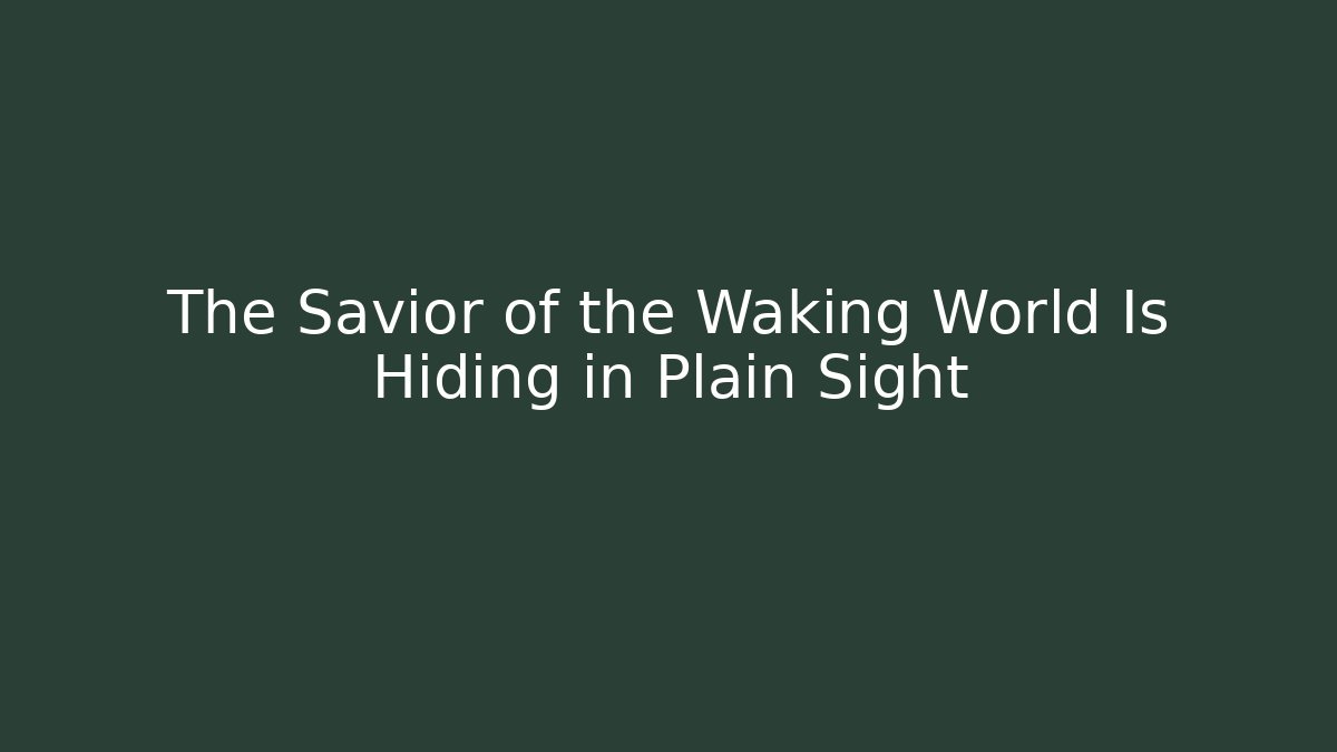The Savior of the Waking World Is Hiding in Plain Sight