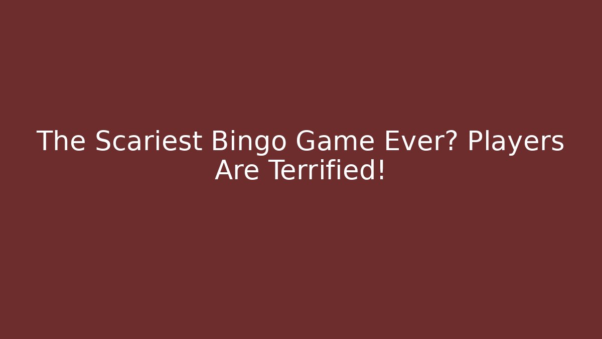 The Scariest Bingo Game Ever? Players Are Terrified!
