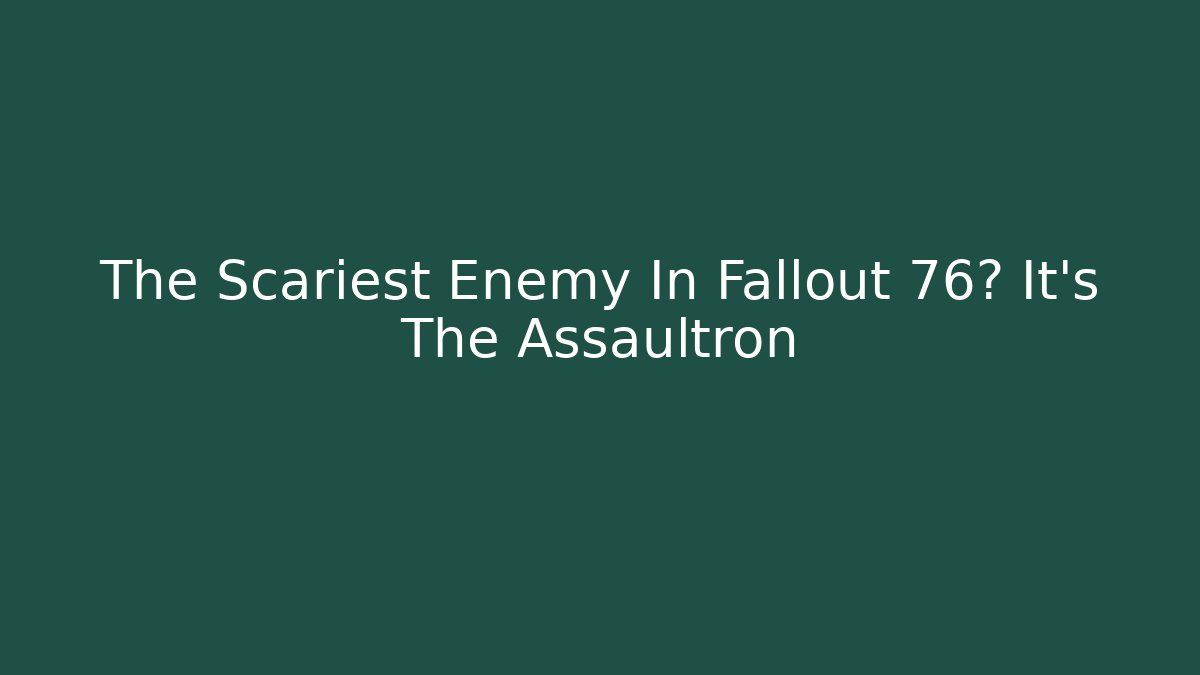 The Scariest Enemy In Fallout 76? It’s The Assaultron