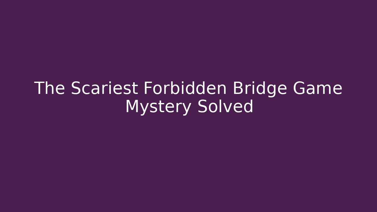 The Scariest Forbidden Bridge Game Mystery Solved