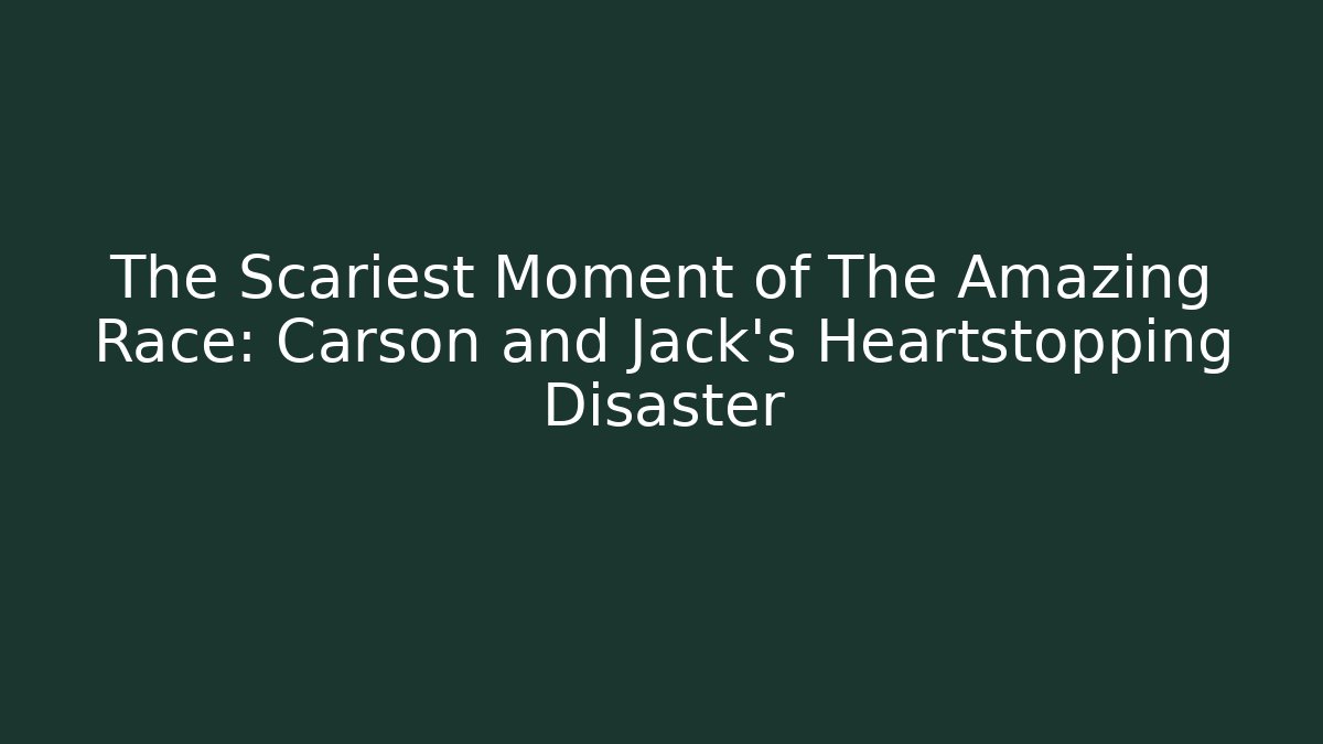 The Scariest Moment of The Amazing Race: Carson and Jack's Heartstopping Disaster