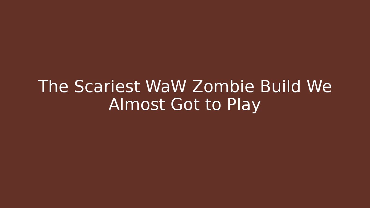 The Scariest WaW Zombie Build We Almost Got to Play