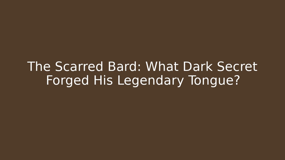 The Scarred Bard: What Dark Secret Forged His Legendary Tongue?
