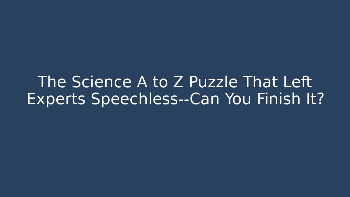 The Science A to Z Puzzle That Left Experts Speechless—Can You Finish It?