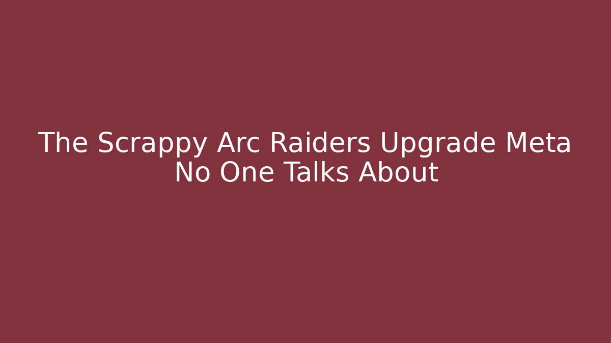 The Scrappy Arc Raiders Upgrade Meta No One Talks About