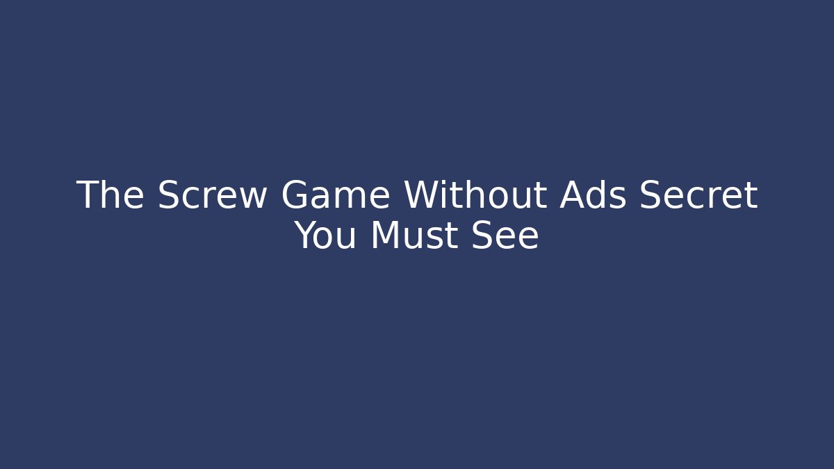 The Screw Game Without Ads Secret You Must See
