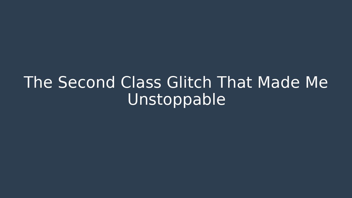The Second Class Glitch That Made Me Unstoppable