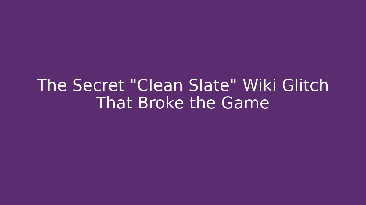 The Secret "Clean Slate" Wiki Glitch That Broke the Game