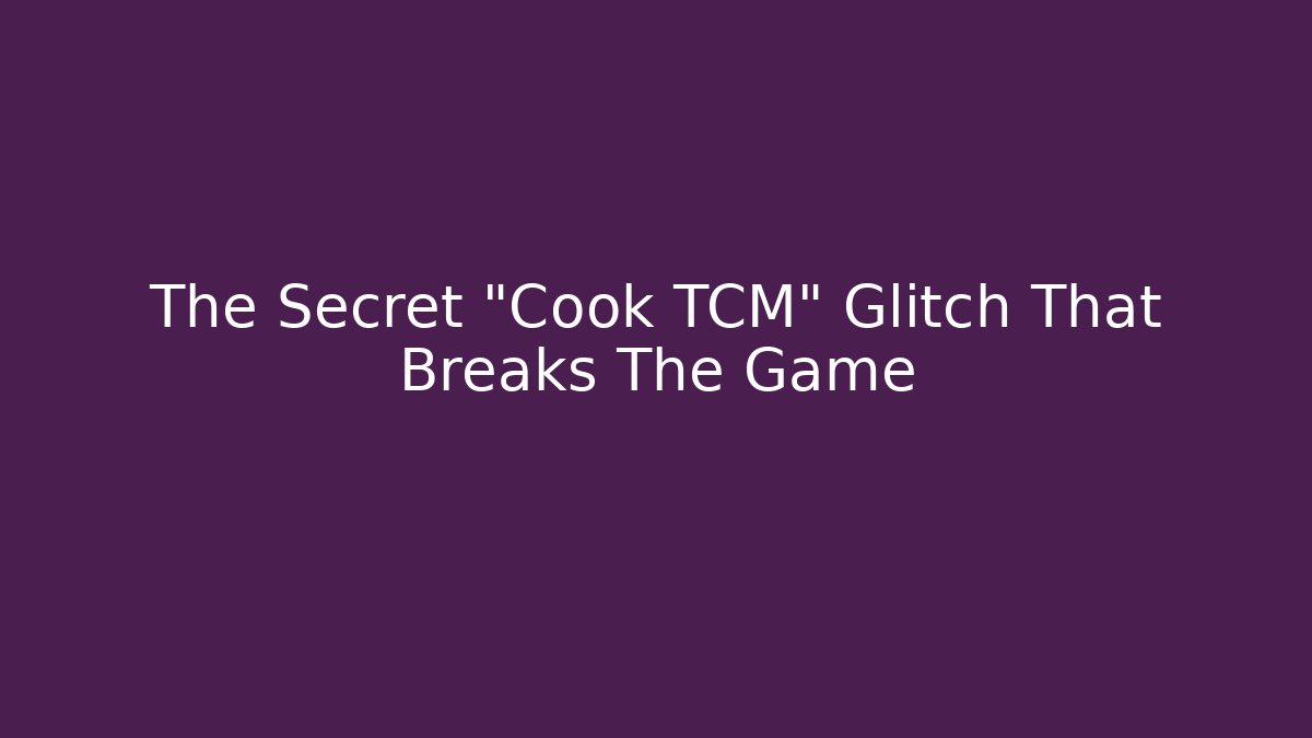 The Secret "Cook TCM" Glitch That Breaks The Game