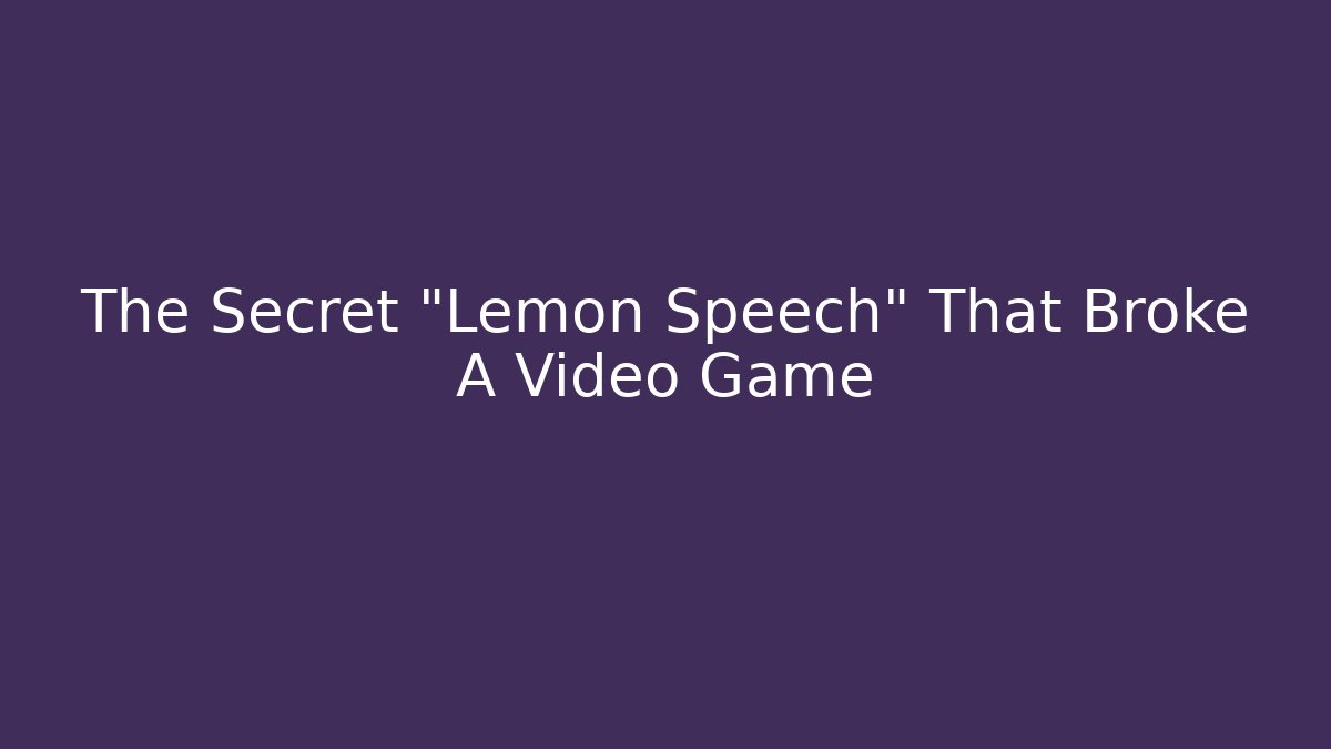 The Secret "Lemon Speech" That Broke A Video Game