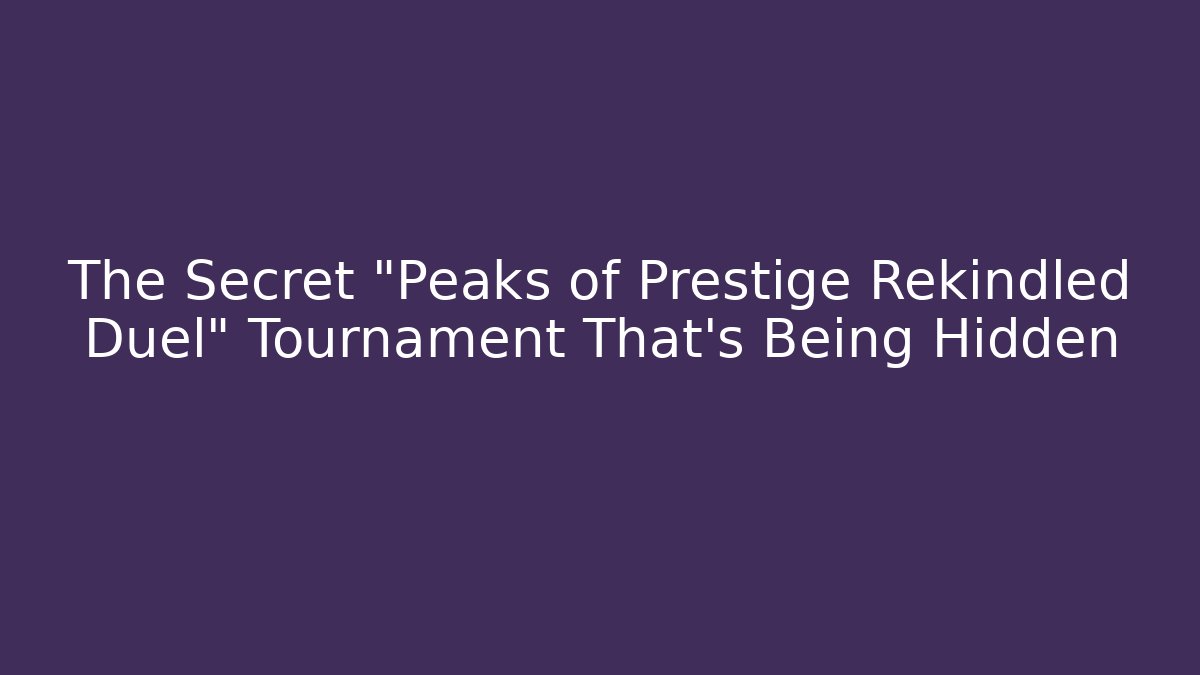 The Secret "Peaks of Prestige Rekindled Duel" Tournament That's Being Hidden