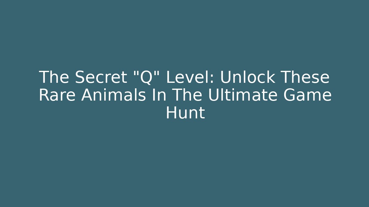 The Secret "Q" Level: Unlock These Rare Animals In The Ultimate Game Hunt