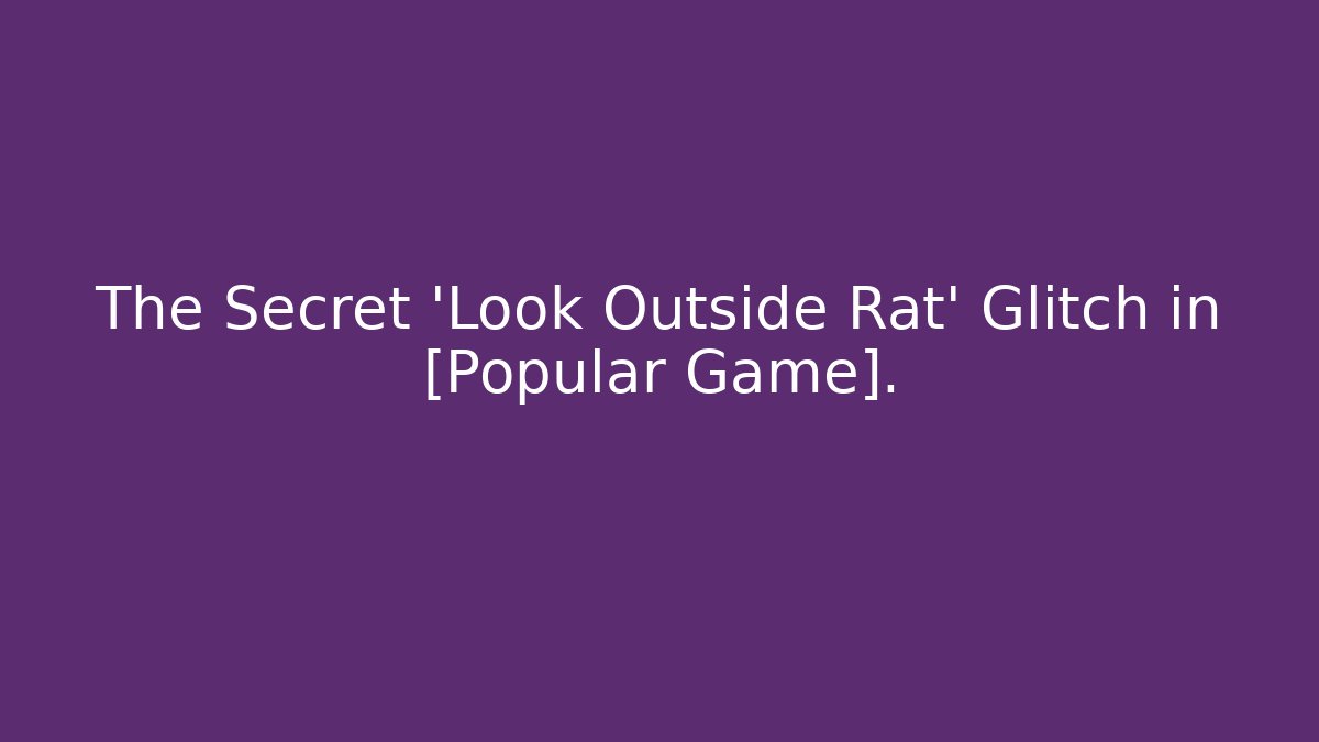The Secret 'Look Outside Rat' Glitch in [Popular Game].