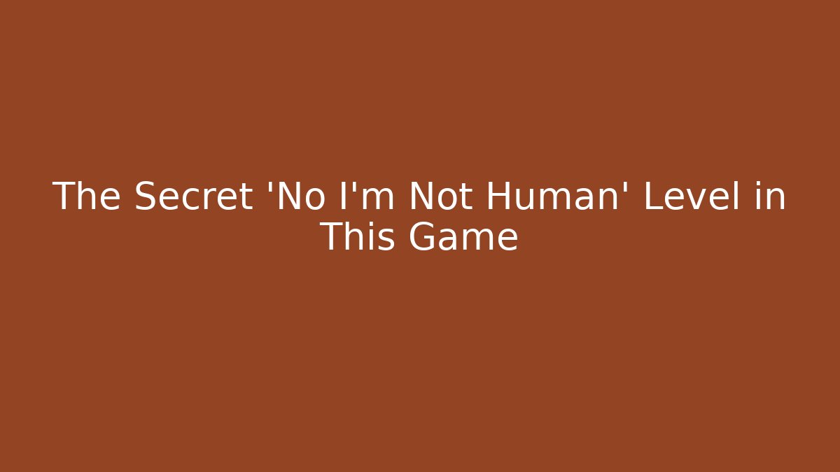 The Secret 'No I'm Not Human' Level in This Game