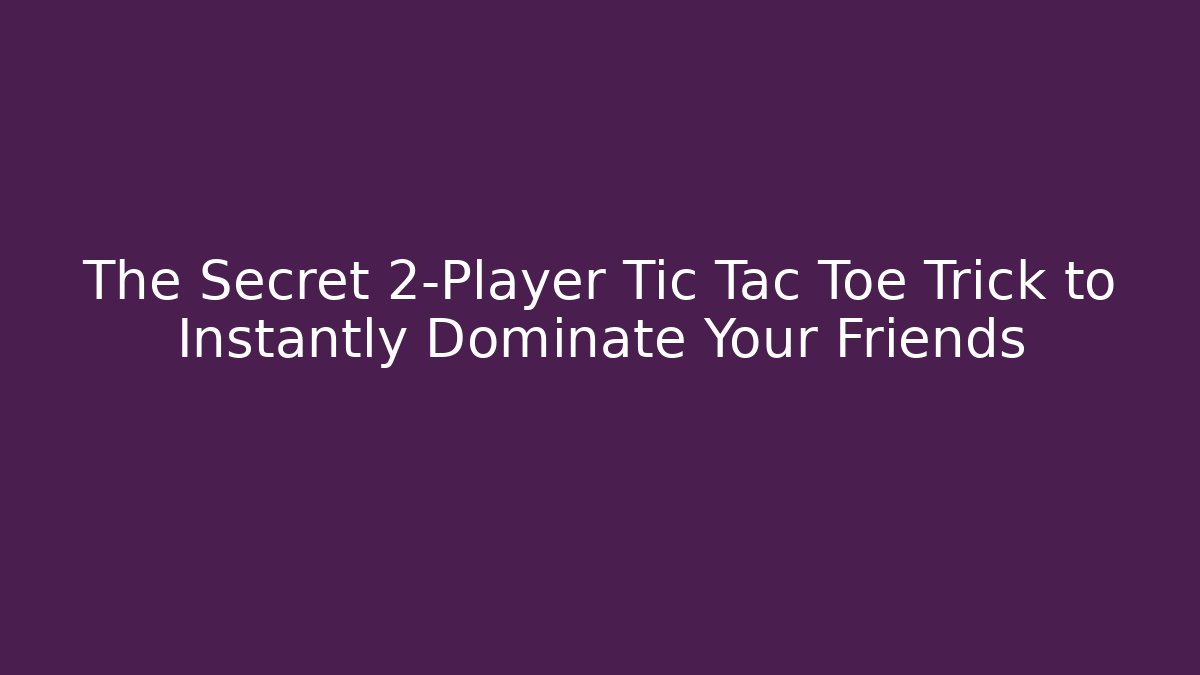 The Secret 2-Player Tic Tac Toe Trick to Instantly Dominate Your Friends