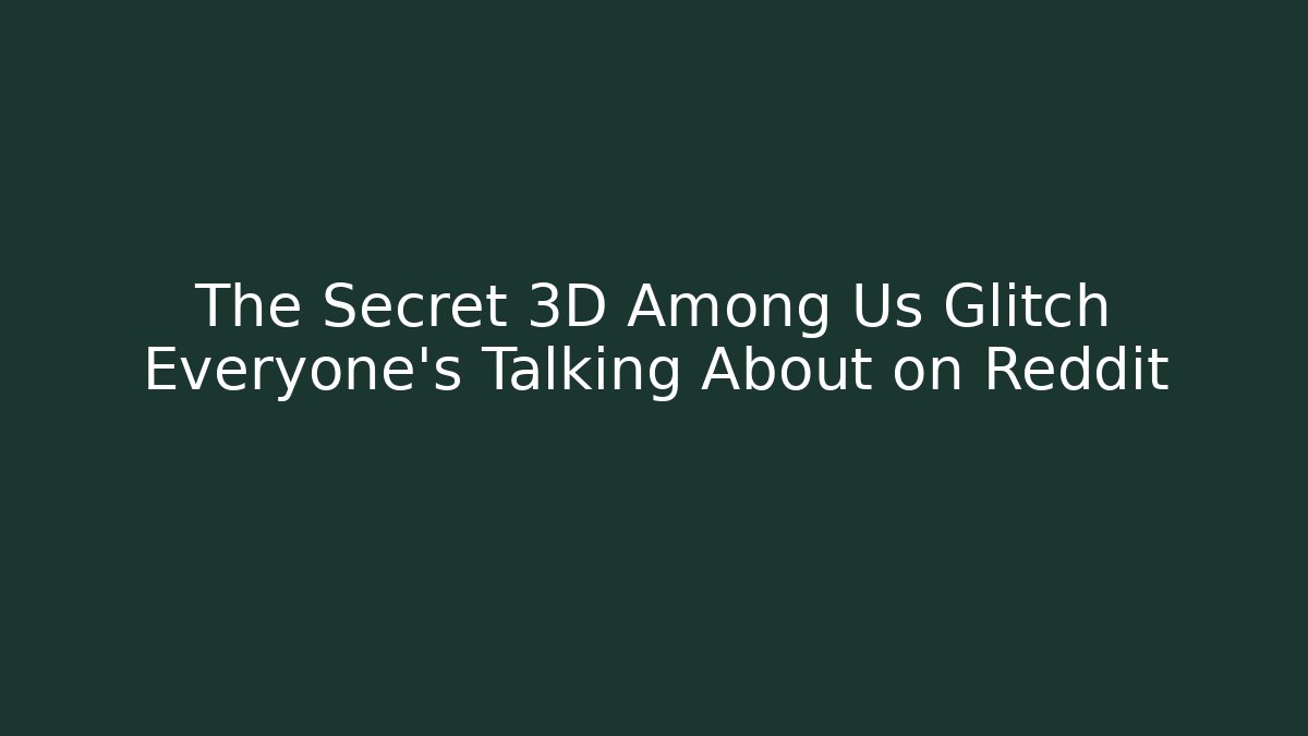 The Secret 3D Among Us Glitch Everyone's Talking About on Reddit