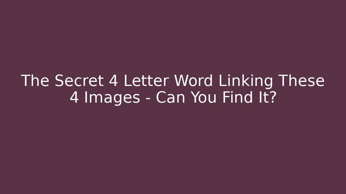 The Secret 4 Letter Word Linking These 4 Images – Can You Find It?