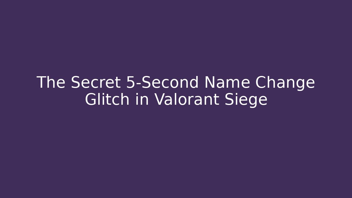 The Secret 5-Second Name Change Glitch in Valorant Siege