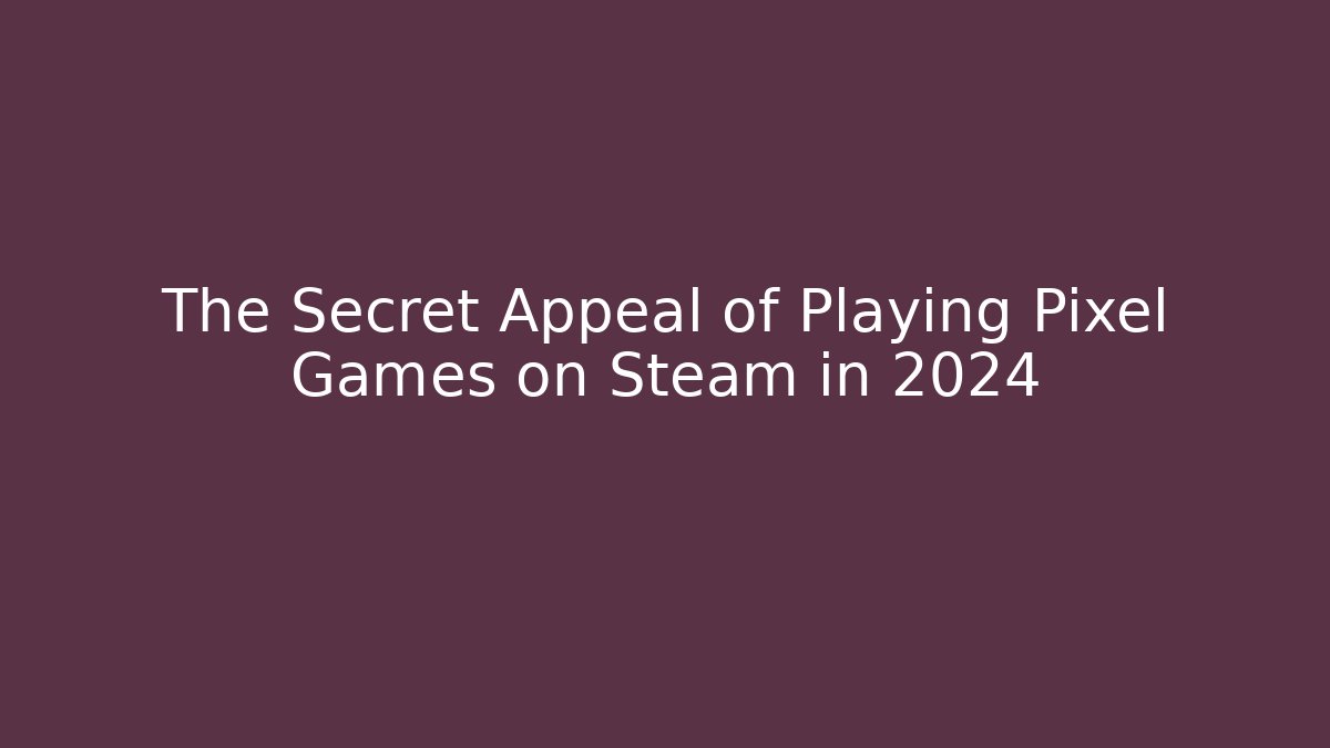 The Secret Appeal of Playing Pixel Games on Steam in 2024