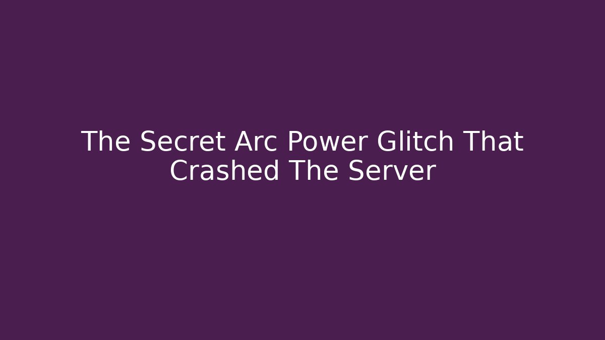 The Secret Arc Power Glitch That Crashed The Server