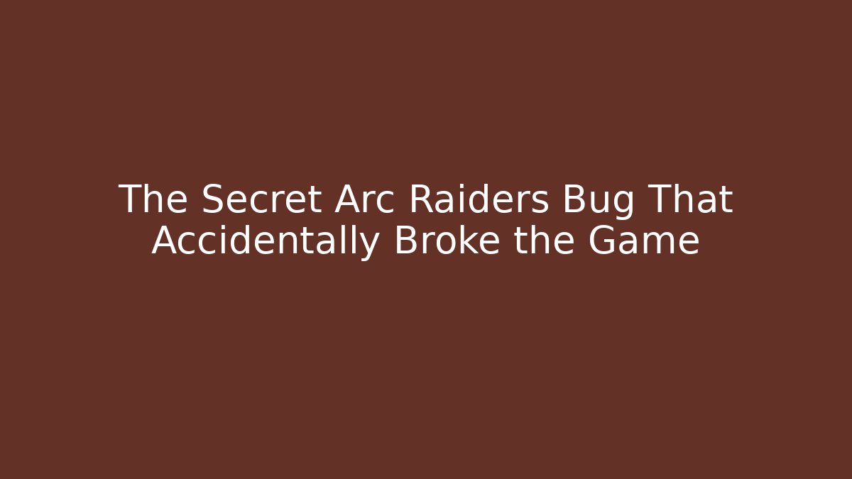 The Secret Arc Raiders Bug That Accidentally Broke the Game