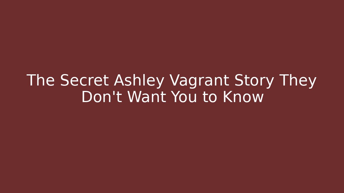 The Secret Ashley Vagrant Story They Don't Want You to Know
