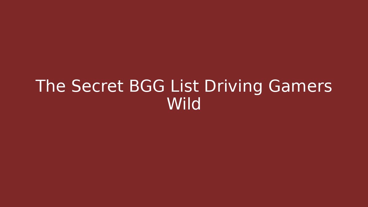 The Secret BGG List Driving Gamers Wild
