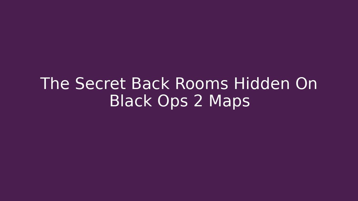The Secret Back Rooms Hidden On Black Ops 2 Maps