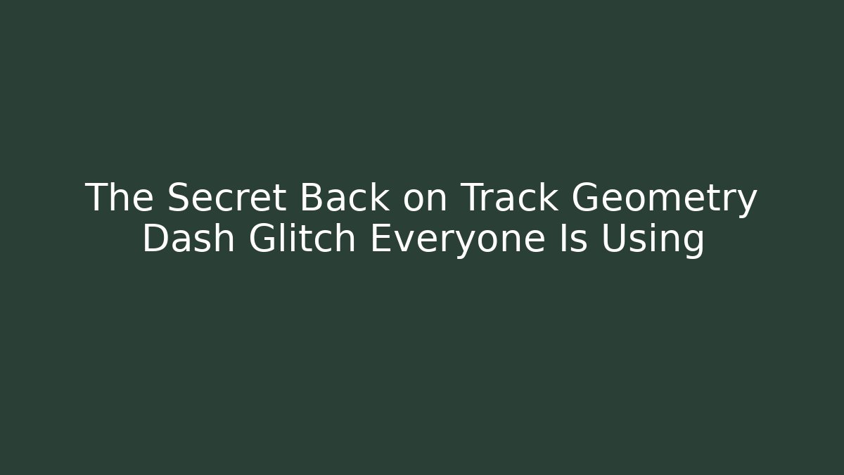 The Secret Back on Track Geometry Dash Glitch Everyone Is Using
