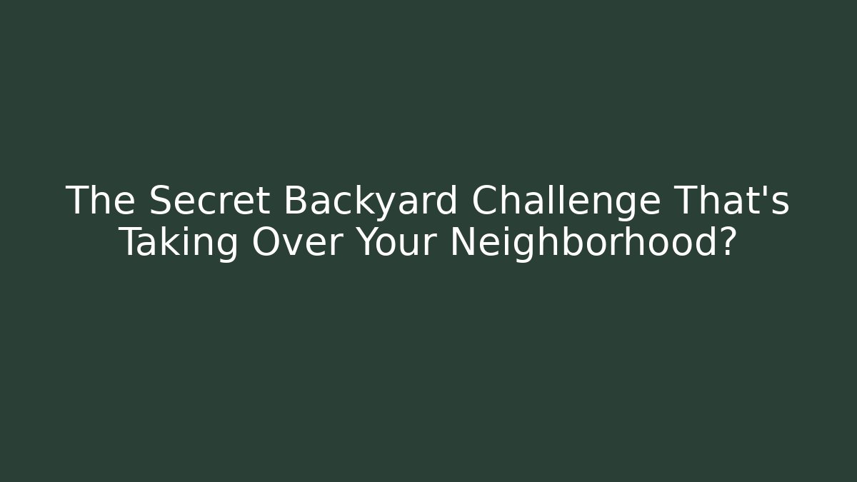 The Secret Backyard Challenge That's Taking Over Your Neighborhood?