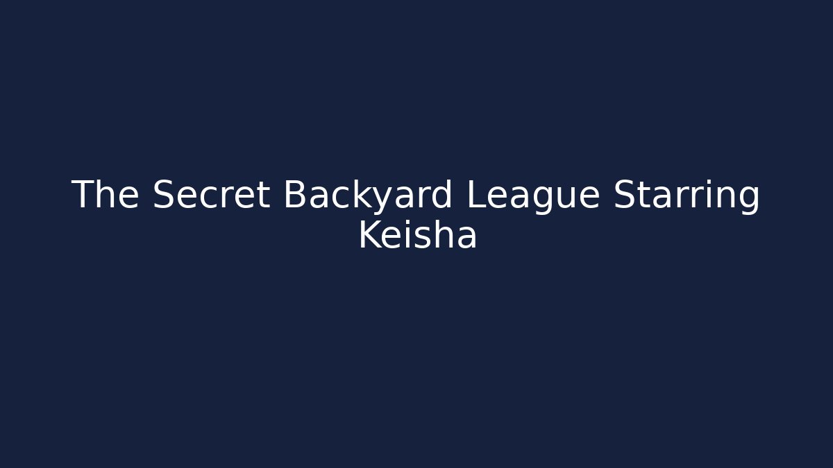 The Secret Backyard League Starring Keisha