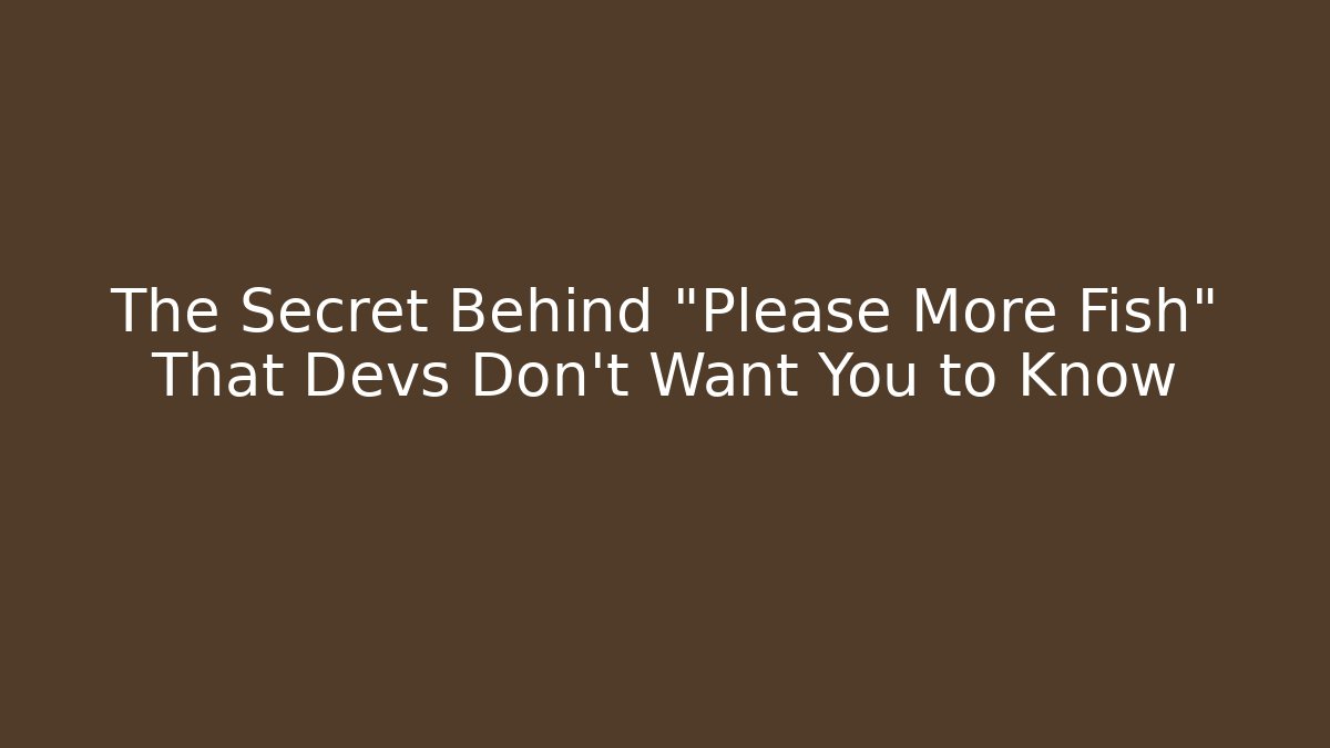 The Secret Behind "Please More Fish" That Devs Don't Want You to Know