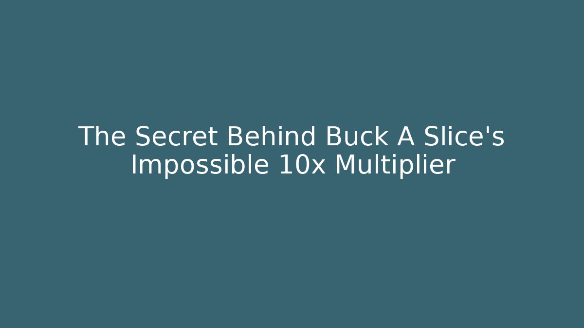 The Secret Behind Buck A Slice's Impossible 10x Multiplier