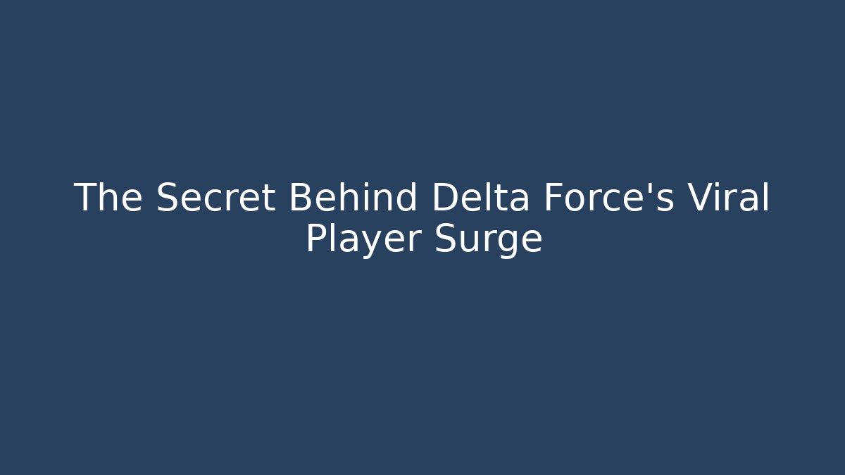 The Secret Behind Delta Force's Viral Player Surge