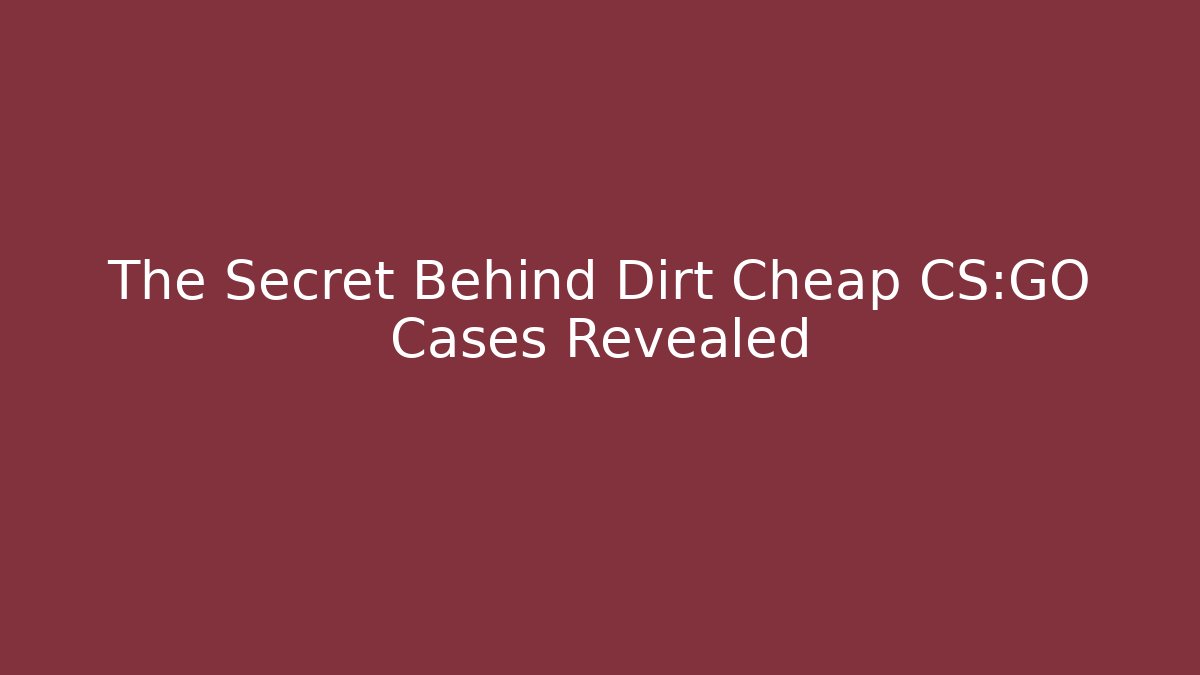 The Secret Behind Dirt Cheap CS:GO Cases Revealed