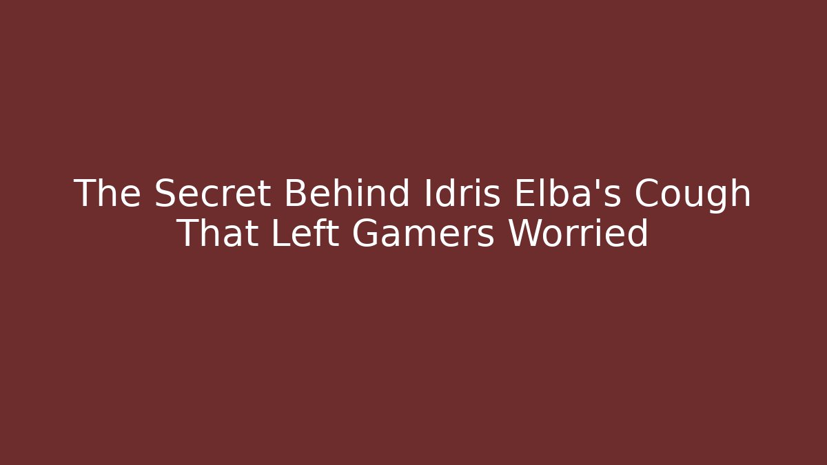 The Secret Behind Idris Elba's Cough That Left Gamers Worried