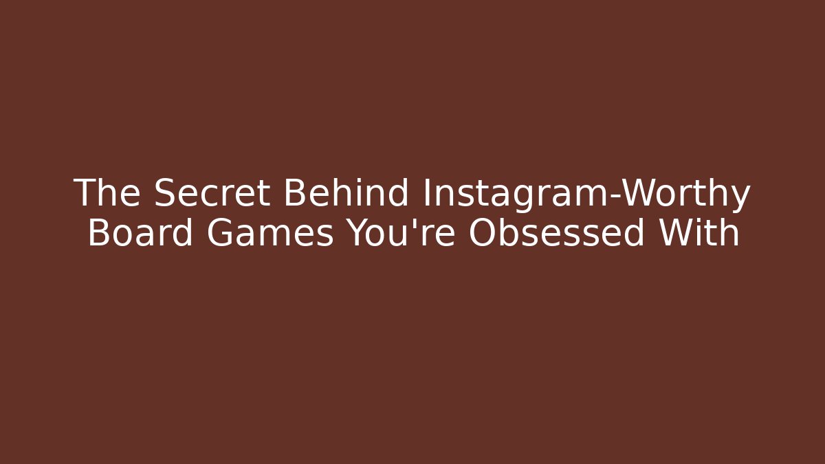 The Secret Behind Instagram-Worthy Board Games You’re Obsessed With