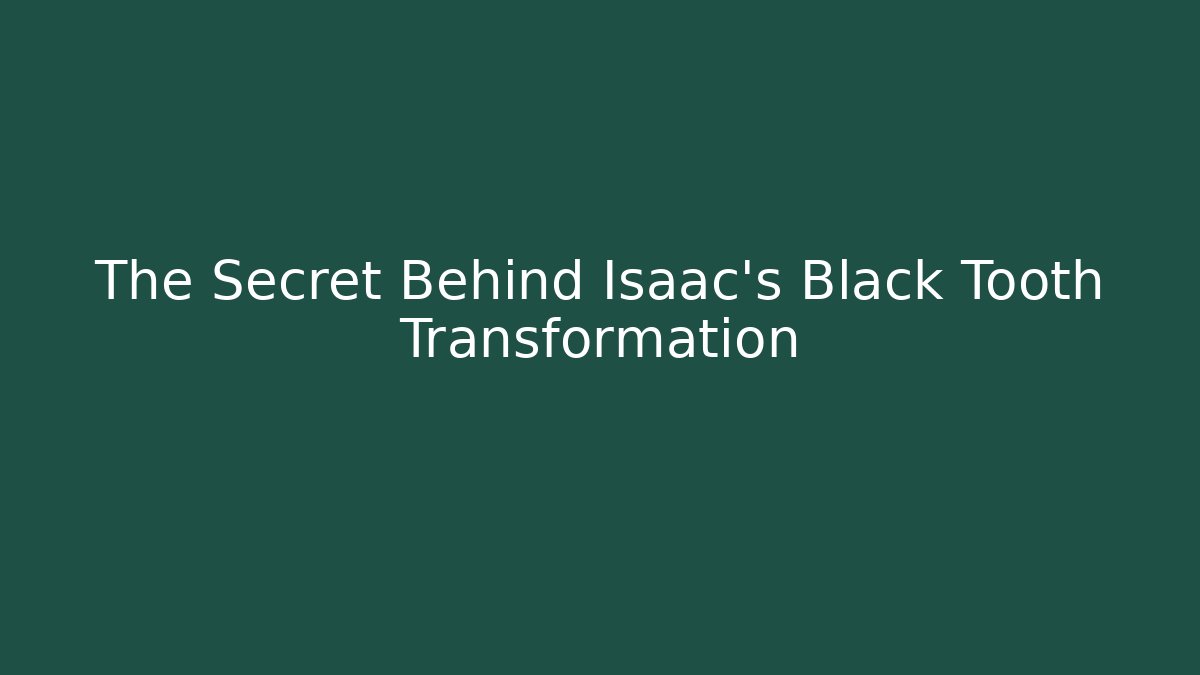 The Secret Behind Isaac's Black Tooth Transformation