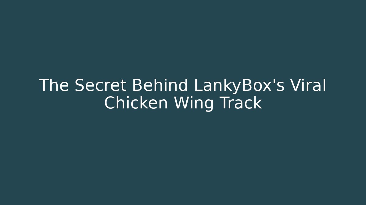The Secret Behind LankyBox’s Viral Chicken Wing Track