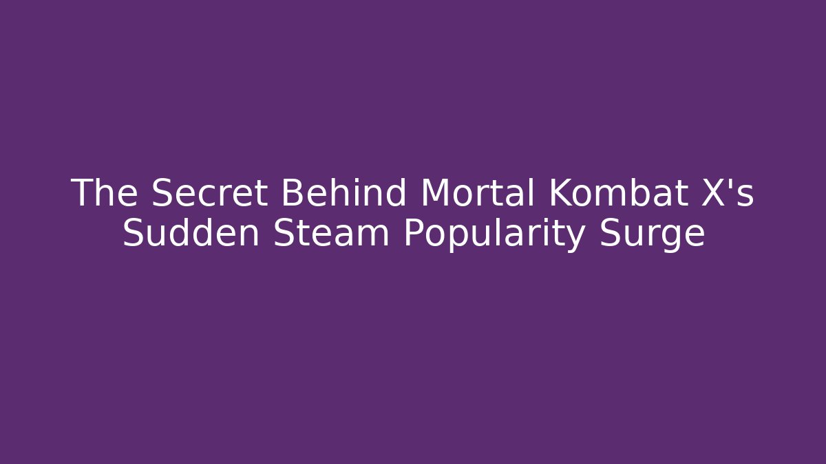 The Secret Behind Mortal Kombat X's Sudden Steam Popularity Surge