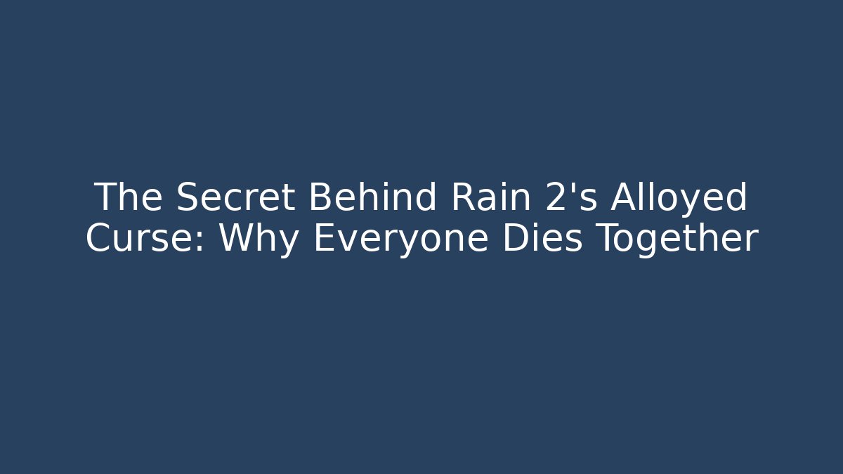 The Secret Behind Rain 2’s Alloyed Curse: Why Everyone Dies Together