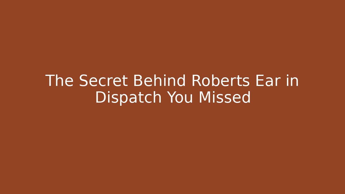 The Secret Behind Roberts Ear in Dispatch You Missed