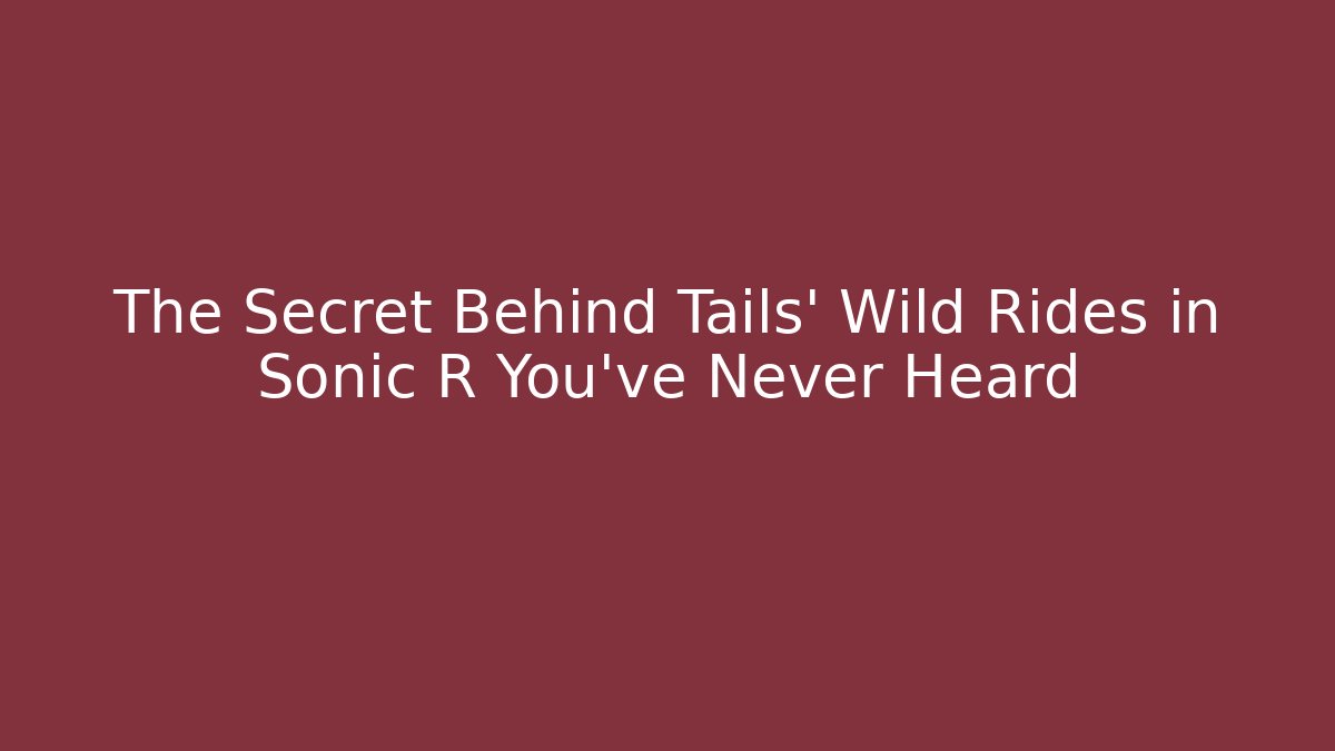 The Secret Behind Tails’ Wild Rides in Sonic R You’ve Never Heard