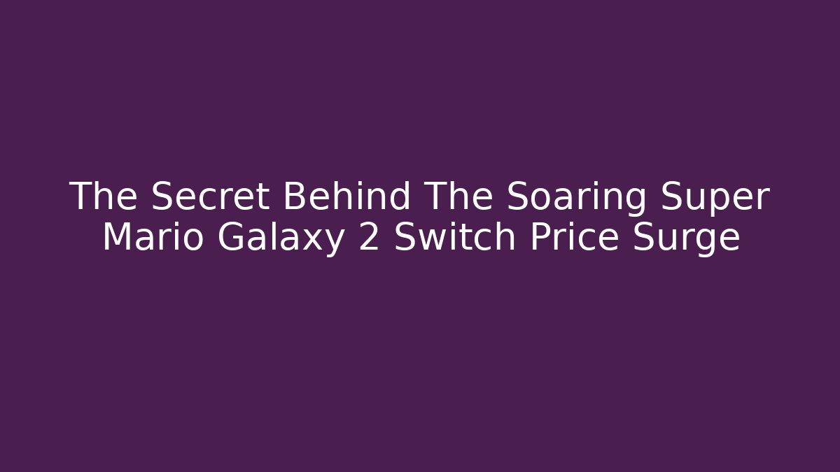 The Secret Behind The Soaring Super Mario Galaxy 2 Switch Price Surge