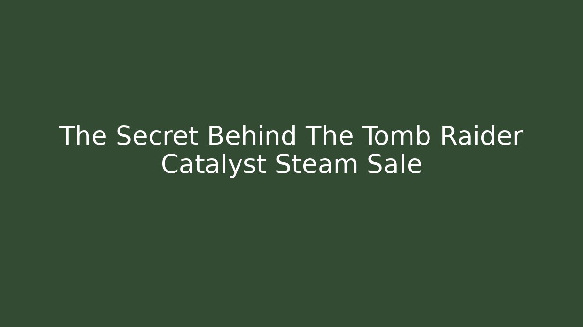 The Secret Behind The Tomb Raider Catalyst Steam Sale