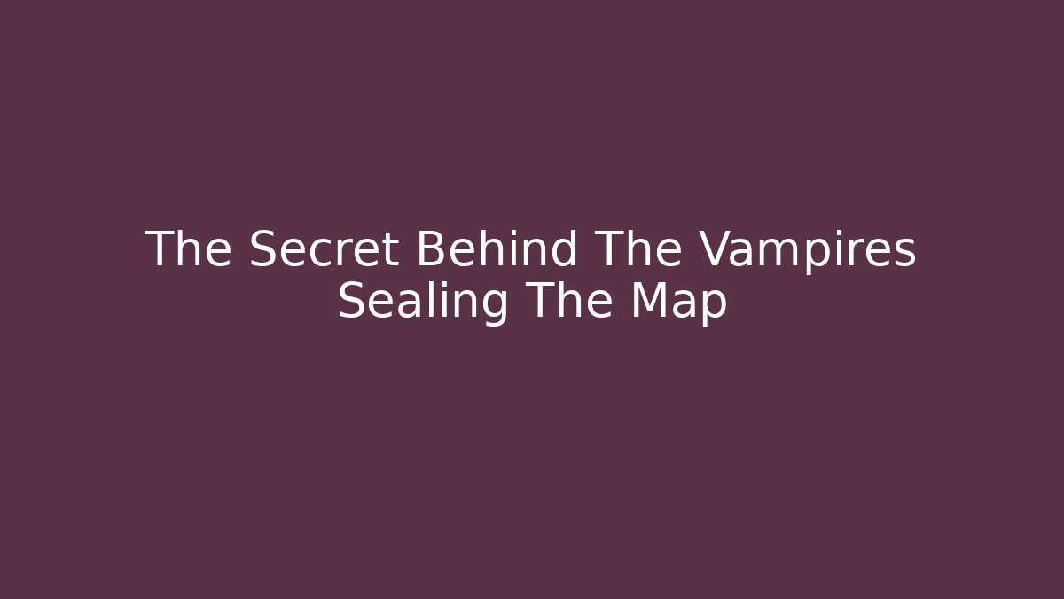 The Secret Behind The Vampires Sealing The Map