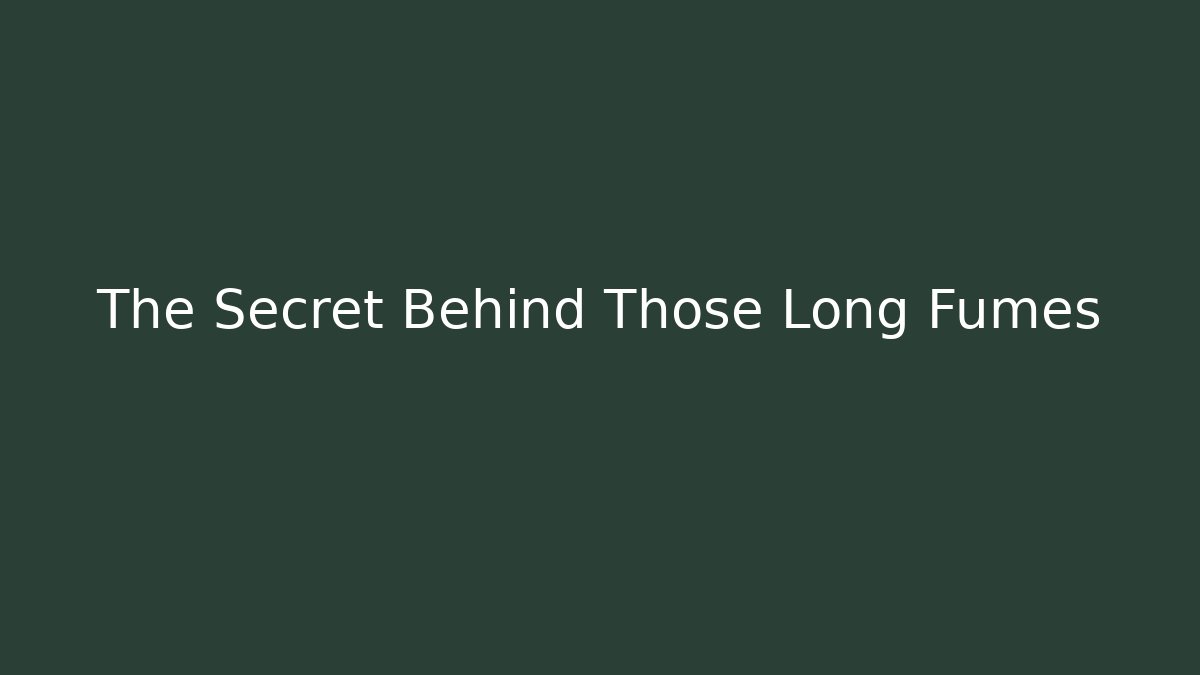 The Secret Behind Those Long Fumes