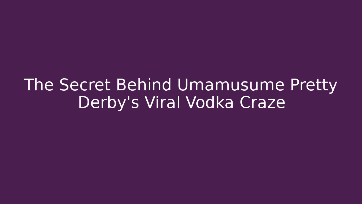 The Secret Behind Umamusume Pretty Derby's Viral Vodka Craze